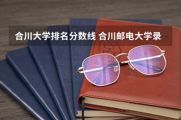 合川大学排名分数线 合川邮电大学录取分数线
