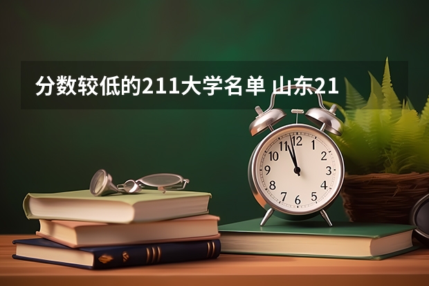 分数较低的211大学名单 山东211最低录取分数线