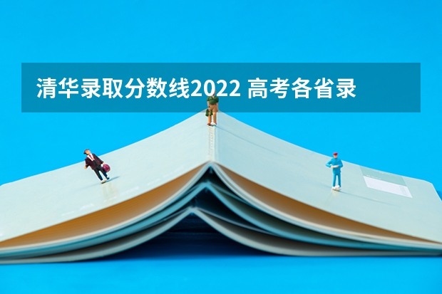 清华录取分数线2022 高考各省录取分数线排名榜