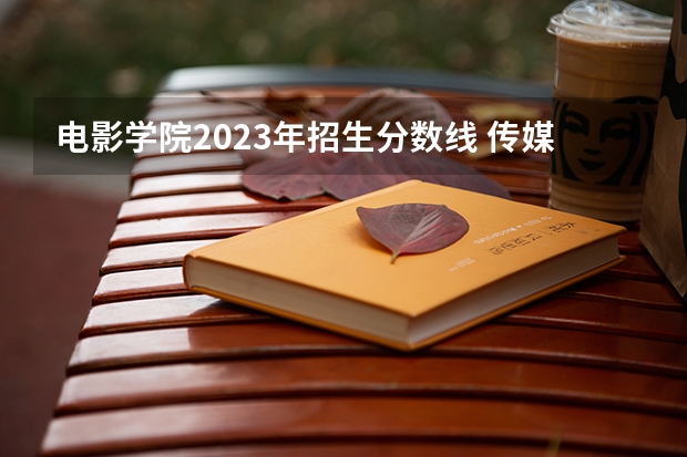 电影学院2023年招生分数线 传媒专业大学排名及分数线