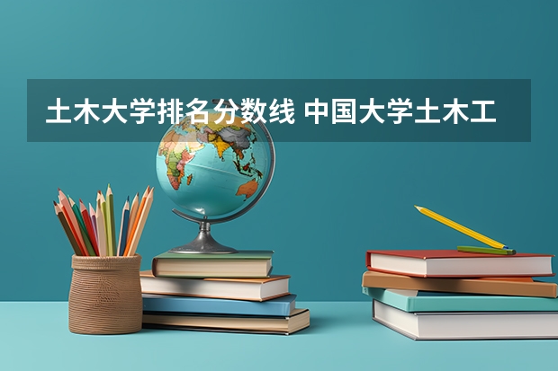 土木大学排名分数线 中国大学土木工程专业排名