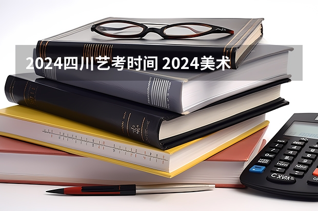 2024四川艺考时间 2024美术艺考生最新政策