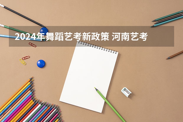 2024年舞蹈艺考新政策 河南艺考时间