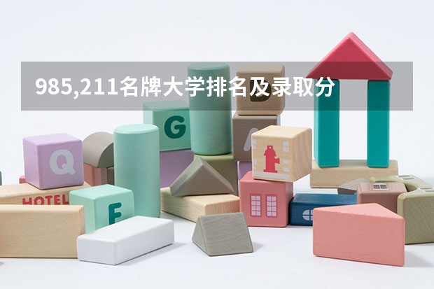 985,211名牌大学排名及录取分数线（中国985名牌大学排名最新排名录取分数线）