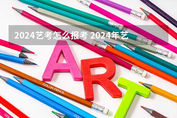 2024艺考怎么报考 2024年艺考新规定