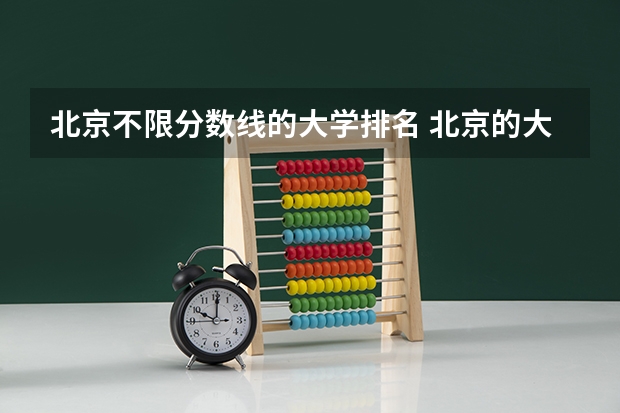 北京不限分数线的大学排名 北京的大学录取分数