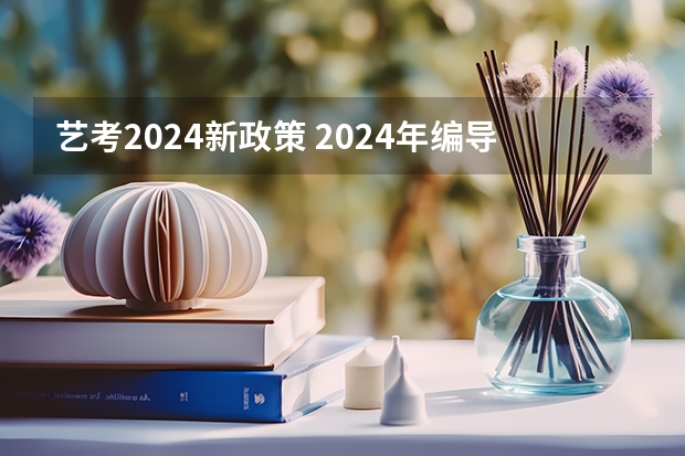 艺考2024新政策 2024年编导艺考生新政策