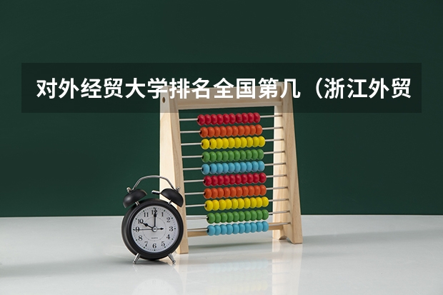 对外经贸大学排名全国第几（浙江外贸专业大学提前招生分数线）