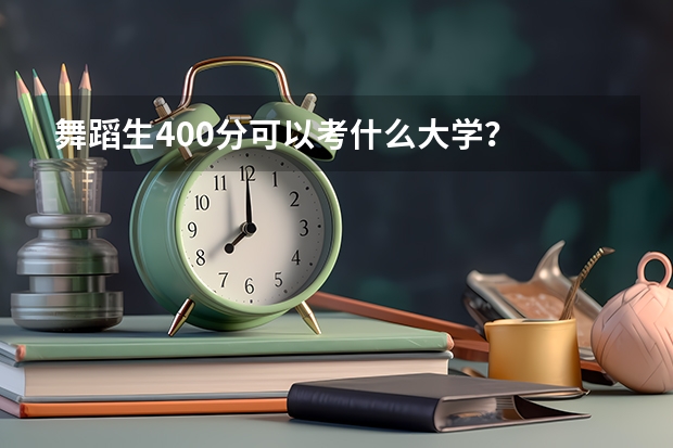 舞蹈生400分可以考什么大学？