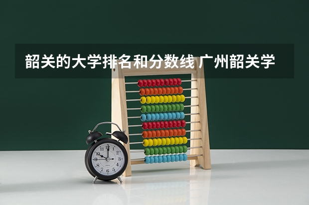 韶关的大学排名和分数线 广州韶关学院2023录取分数