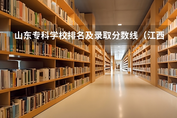 山东专科学校排名及录取分数线（江西省专科分数线排名）