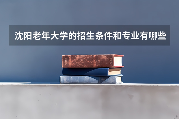 沈阳老年大学的招生条件和专业有哪些?