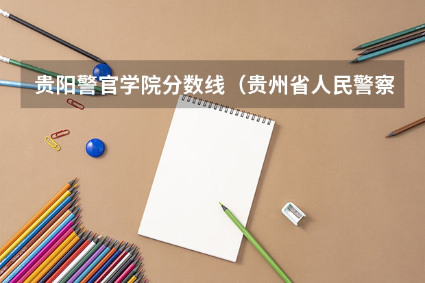 贵阳警官学院分数线（贵州省人民警察历年笔试分数线）