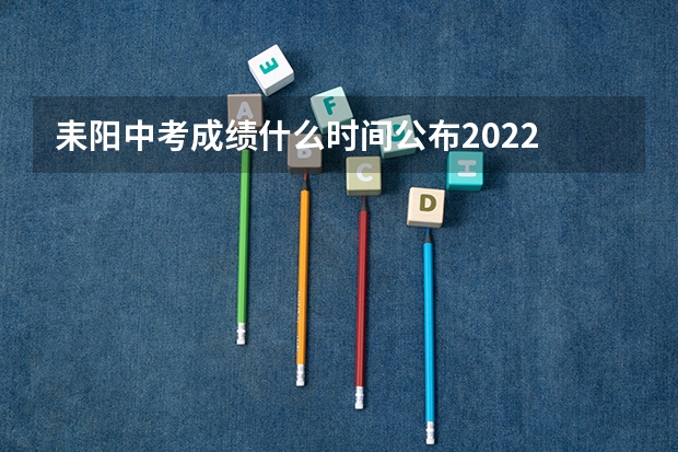 耒阳中考成绩什么时间公布2022