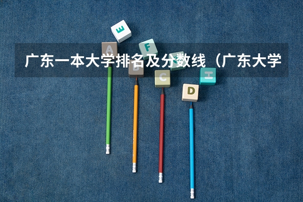 广东一本大学排名及分数线（广东大学排名及分数线是怎样的？）