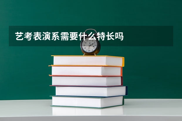 艺考表演系需要什么特长吗