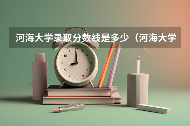 河海大学录取分数线是多少(河海大学录取分数线是多少分)