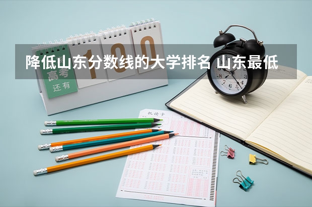 降低山东分数线的大学排名 山东最低分本科大学