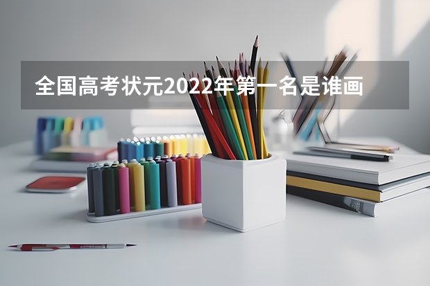 全国高考状元2022年第一名是谁画的 高考美术集训大概多长时间？