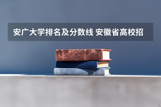 安广大学排名及分数线 安徽省高校招生排名