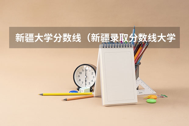 新疆大学分数线（新疆录取分数线大学）