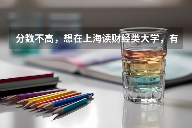 分数不高，想在上海读财经类大学，有推荐的学校吗？