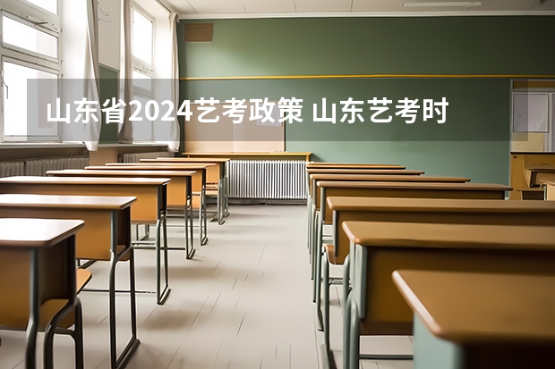 山东省2024艺考政策 山东艺考时间2024年具体时间表