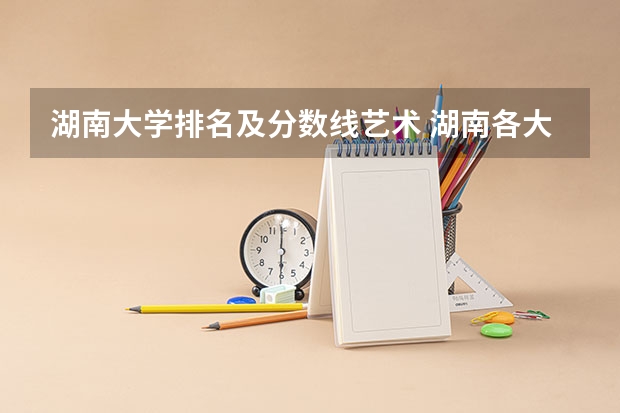 湖南大学排名及分数线艺术 湖南各大学排名及录取分数线