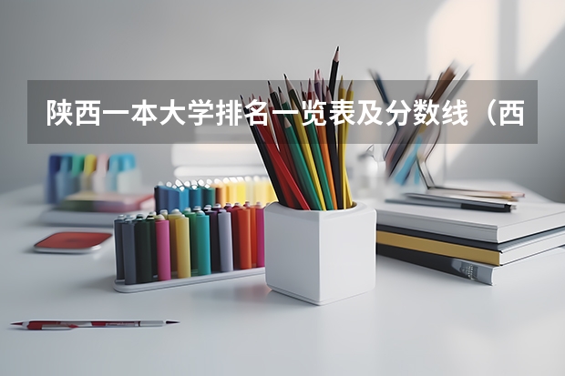 陕西一本大学排名一览表及分数线(西北大学现代学院2023年录取分数线)