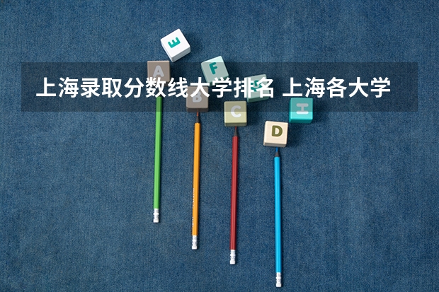 上海录取分数线大学排名 上海各大学录取分数线2022