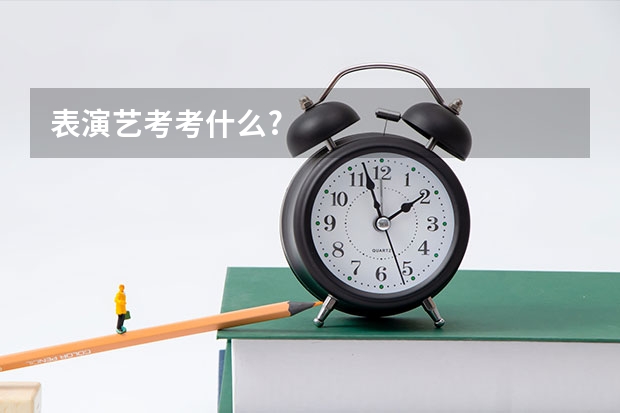 表演艺考考什么?