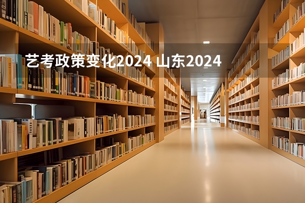 艺考政策变化2024 山东2024年艺考时间表