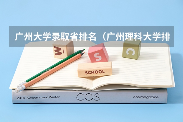 广州大学录取省排名（广州理科大学排名及分数线）
