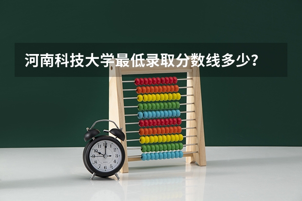 河南科技大学最低录取分数线多少？