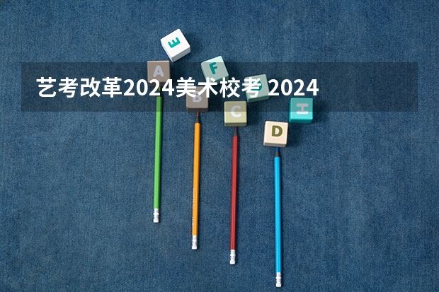艺考改革2024美术校考 2024取消艺考生高考政策