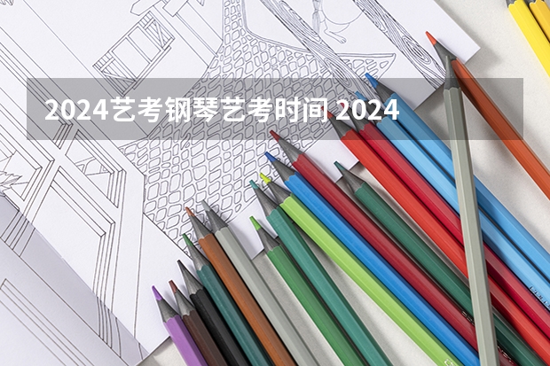 2024艺考钢琴艺考时间 2024年山东艺考报名时间