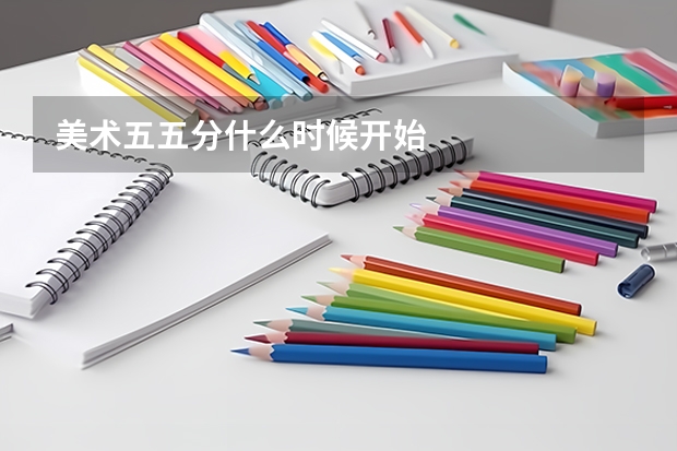 美术五五分什么时候开始