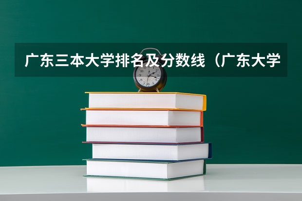 广东三本大学排名及分数线（广东大学排名及分数线是怎样的？）