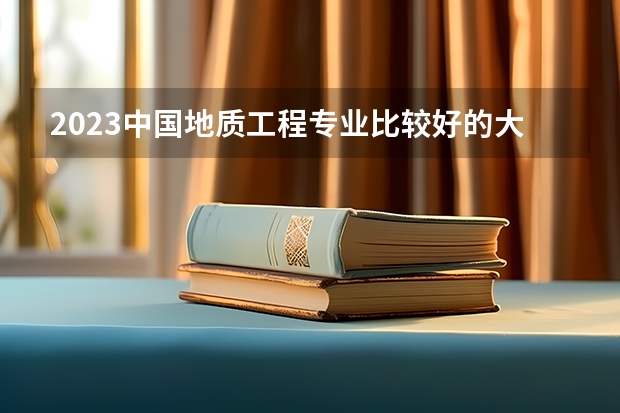 2023中国地质工程专业比较好的大学有哪些？