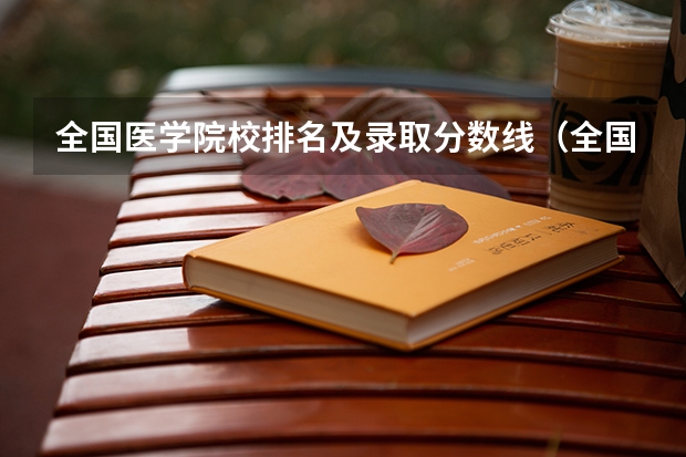 全国医学院校排名及录取分数线(全国医学院校大学排名及录取分数线)