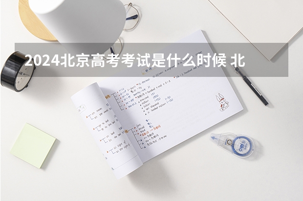 2024北京高考考试是什么时候 北京高考科目时间顺序表