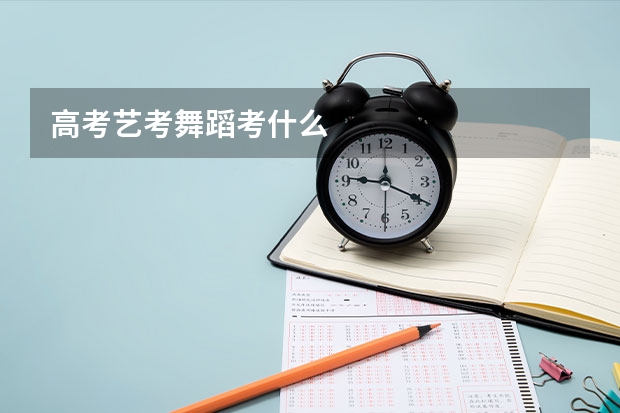 高考艺考舞蹈考什么