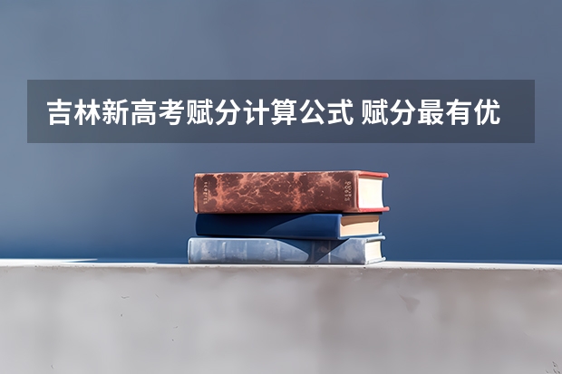 吉林新高考赋分计算公式 赋分最有优势的组合