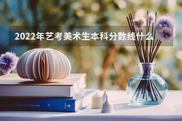 2022年艺考美术生本科分数线什么是不出来