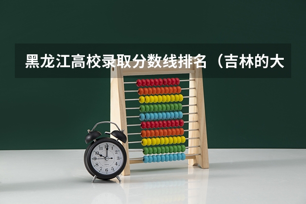 黑龙江高校录取分数线排名（吉林的大学排名及分数线）