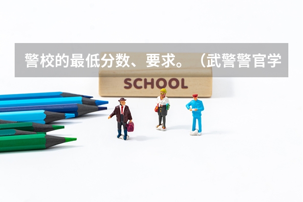 警校的最低分数、要求。（武警警官学院2022录取分数线）