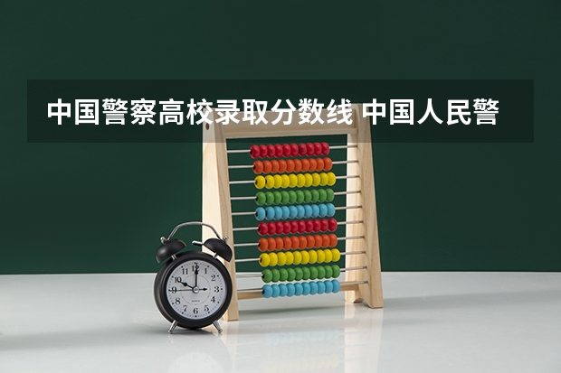 中国警察高校录取分数线 中国人民警察大学录取分数线2023