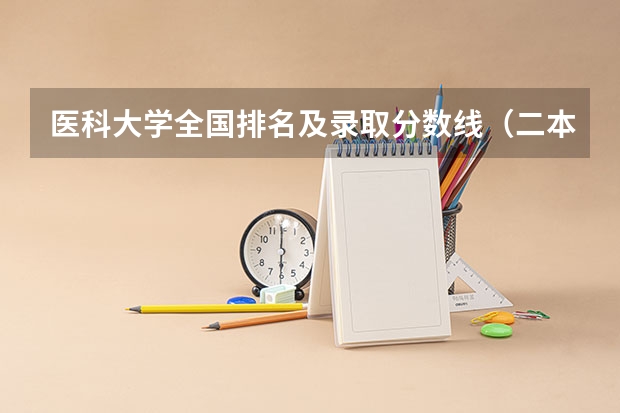医科大学全国排名及录取分数线（二本医药大学排名及分数线）