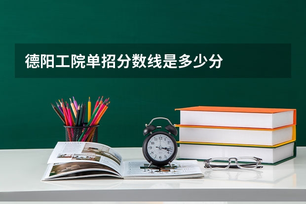 德阳工院单招分数线是多少分