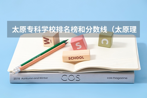 太原专科学校排名榜和分数线（太原理工大学录取分数线）